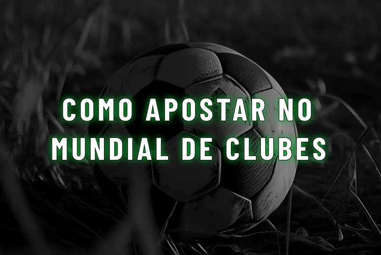 Melhores casas de apostas para o Mundial de Clubes 2025: dicas e bônus
