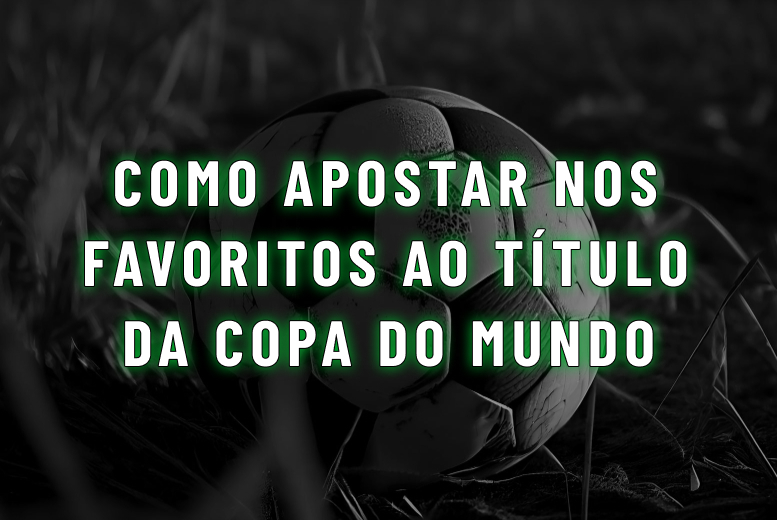 Favoritos Copa do Mundo 2026: como apostar nos mais cotados ao título